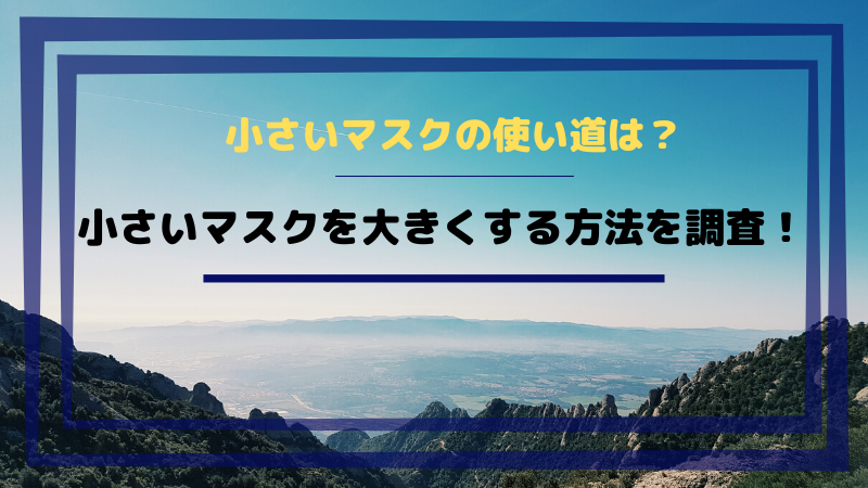 小さいマスクの使い道は 大きくする方法を調査 ひらめきnote