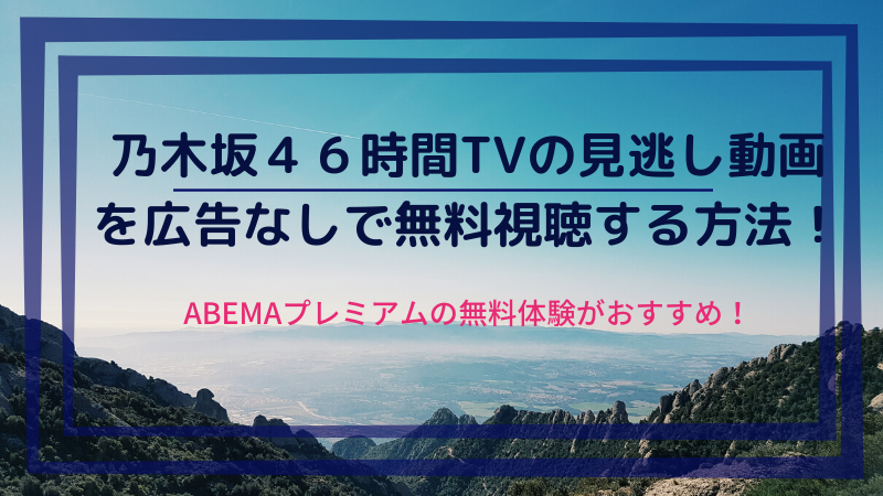 乃木坂46時間tvの見逃し動画を広告なしで無料視聴する方法 ひらめきnote